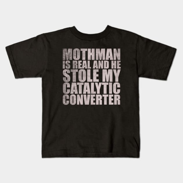 Mothman is REAL and he Stole My Catalytic Converter Kids T-Shirt by Justin green